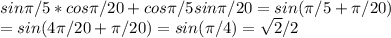 sin \pi /5*cos \pi /20+cos \pi /5sin \pi /20=sin( \pi /5+ \pi /20) \\ =sin(4 \pi /20+ \pi /20)=sin( \pi /4)= \sqrt{2}/2 