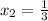  x_{2}= \frac{1}{3} 