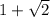 1 + \sqrt{2} 