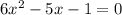 6x^{2}-5x-1=0