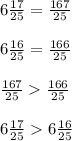 6\frac{17}{25}=\frac{167}{25}\\\\6\frac{16}{25}= \frac{166}{25}\\\\\frac{167}{25}\frac{166}{25}\\\\6\frac{17}{25}6\frac{16}{25}