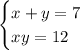 \begin{cases} x+y=7\\xy=12 \end{cases}