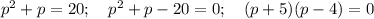 p^2+p=20; \ \ \ p^2+p-20=0; \ \ \ (p+5)(p-4)=0