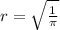 r= \sqrt{ \frac{1}{ \pi }} 