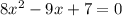 8 x^{2} -9x+7=0