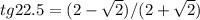 tg22.5=(2- \sqrt{2} )/(2+ \sqrt{2})