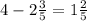 4 - 2 \frac{3}{5} = 1 \frac{2}{5} 