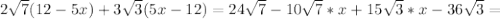 2 \sqrt{7}(12-5x)+3 \sqrt{3}(5x-12)=24 \sqrt{7} -10 \sqrt{7} *x+15 \sqrt{3}*x-36 \sqrt{3}=