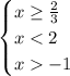 \begin{cases} x\geq\-\frac{2}{3}\\x<2\\x-1 \end{cases} 