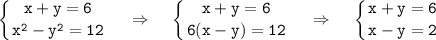 \displaystyle~~ \tt \left \{ {{x+y=6} \atop {x^2-y^2=12}} \right.~~~\Rightarrow~~~\left \{ {{x+y=6} \atop {6(x-y)=12}} \right.~~~\Rightarrow~~~\left \{ {{x+y=6} \atop {x-y=2}} \right.