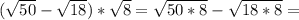 (\sqrt{50}-\sqrt{18})*\sqrt{8}=\sqrt{50*8}-\sqrt{18*8} =