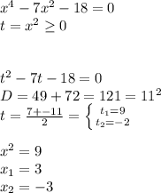 x^4-7x^2-18=0 \\ t=x^2 \geq 0 \\ \\ \\ t^2-7t-18=0 \\ D=49+72=121=11^2 \\ t= \frac{7+-11}{2} = \left \{ {{t_1=9} \atop {t_2=-2}} \right. \\ \\ x^2=9 \\ x_1=3 \\ x_2=-3