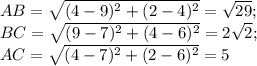 AB=\sqrt{(4-9)^2+(2-4)^2}=\sqrt{29};\\ BC=\sqrt{(9-7)^2+(4-6)^2}=2\sqrt{2};\\ AC=\sqrt{(4-7)^2+(2-6)^2}=5 