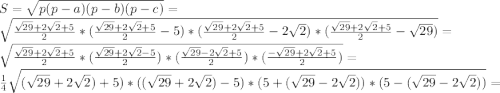 S=\sqrt{p(p-a)(p-b)(p-c)}=\\ \sqrt{\frac{\sqrt{29}+2\sqrt{2}+5}{2}*(\frac{\sqrt{29}+2\sqrt{2}+5}{2}-5) *(\frac{\sqrt{29}+2\sqrt{2}+5}{2}-2\sqrt{2})*(\frac{\sqrt{29}+2\sqrt{2}+5}{2}-\sqrt{29})}=\\ \sqrt{\frac{\sqrt{29}+2\sqrt{2}+5}{2}*(\frac{\sqrt{29}+2\sqrt{2}-5}{2}) *(\frac{\sqrt{29}-2\sqrt{2}+5}{2})*(\frac{-\sqrt{29}+2\sqrt{2}+5}{2})}=\\ \frac{1}{4}\sqrt{ (\sqrt{29}+2\sqrt{2})+5)*((\sqrt{29}+2\sqrt{2})-5) *(5+(\sqrt{29}-2\sqrt{2}))*(5-(\sqrt{29}-2\sqrt{2}))}=