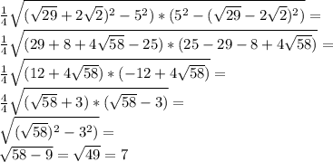 \frac{1}{4}\sqrt{ (\sqrt{29}+2\sqrt{2})^2-5^2)*(5^2-(\sqrt{29}-2\sqrt{2})^2)}=\\ \frac{1}{4}\sqrt{ (29+8+4\sqrt{58}-25)*(25-29-8+4\sqrt{58})}=\\ \frac{1}{4}\sqrt{ (12+4\sqrt{58})*(-12+4\sqrt{58})}=\\ \frac{4}{4}\sqrt{ (\sqrt{58}+3)*(\sqrt{58}-3)}=\\ \sqrt{ (\sqrt{58})^2-3^2)}=\\ \sqrt{58-9}=\sqrt{49}=7