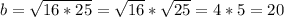 b=\sqrt{16*25}=\sqrt{16}*\sqrt{25}=4*5=20