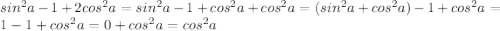 sin^2 a-1+2cos^2 a=sin^2 a-1+cos^2 a+cos^2a=(sin^2 a+cos^2 a)-1+cos^2a=1-1+cos^2a=0+cos^2 a=cos^2 a