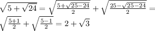 \sqrt{5+\sqrt{24}}=\sqrt{\frac{5+\sqrt{25-24}}{2}}+\sqrt{\frac{25-\sqrt{25-24}}{2}}=\\ \sqrt{\frac{5+1}{2}}+\sqrt{\frac{5-1}{2}}=2+\sqrt{3}