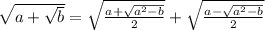 \sqrt{a+\sqrt{b}}=\sqrt{\frac{a+\sqrt{a^2-b}}{2}}+\sqrt{\frac{a-\sqrt{a^2-b}}{2}}