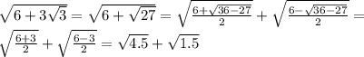 \sqrt{6+3\sqrt{3}}=\sqrt{6+\sqrt{27}}=\sqrt{\frac{6+\sqrt{36-27}}{2}}+\sqrt{\frac{6-\sqrt{36-27}}{2}}=\\ \sqrt{\frac{6+3}{2}}+\sqrt{\frac{6-3}{2}}=\sqrt{4.5}+\sqrt{1.5}