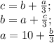 c=b+\frac{a}{3};\\ b=a+\frac{c}{3};\\ a=10+\frac{b}{3}