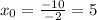 x_{0}= \frac{-10}{-2} =5