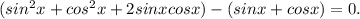 (sin^2x+cos^2x+2sinxcosx)-(sinx+cosx)=0.