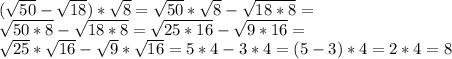 (\sqrt{50}-\sqrt{18})*\sqrt{8}=\sqrt{50}*\sqrt{8}-\sqrt{18*8}=\\ \sqrt{50*8}-\sqrt{18*8}=\sqrt{25*16}-\sqrt{9*16}=\\ \sqrt{25}*\sqrt{16}-\sqrt{9}*\sqrt{16}=5*4-3*4=(5-3)*4=2*4=8