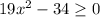 19x^2-34 \geq 0