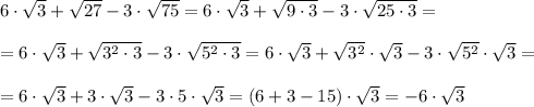 6\cdot \sqrt{3} + \sqrt{27} -3\cdot \sqrt{75} =6\cdot \sqrt{3} + \sqrt{9\cdot3} -3\cdot \sqrt{25\cdot3} =\\\\&#10;=6\cdot \sqrt{3} + \sqrt{3^2\cdot3} -3\cdot \sqrt{5^2\cdot3} =6\cdot \sqrt{3} + \sqrt{3^2} \cdot \sqrt{3} -3\cdot \sqrt{5^2}\cdot \sqrt{3} =\\\\&#10;=6\cdot \sqrt{3} +3\cdot \sqrt{3} -3 \cdot5\cdot \sqrt{3} = (6+3-15)\cdot \sqrt{3}=-6\cdot \sqrt{3} 