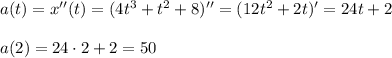 a(t)=x''(t)=(4t^3+t^2+8)''=(12t^2+2t)'=24t+2\\&#10;\\&#10;a(2)=24\cdot 2+2=50