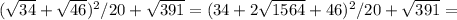 ( \sqrt{34} + \sqrt{46} )^2/20+ \sqrt{391} =( 34 +2 \sqrt{1564}+ 46 )^2/20+ \sqrt{391}=