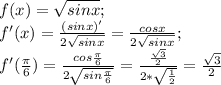 f(x)=\sqrt{sin x};\\ f'(x)=\frac{(sin x)'}{2\sqrt{sin x}}=\frac{cos x}{2\sqrt{sin x}};\\ f'(\frac{\pi}{6})=\frac {cos \frac{\pi}{6}}{2\sqrt{sin \frac{\pi}{6}}}=\frac{\frac {\sqrt{3}}{2}}{2*\sqrt{\frac{1}{2}}}=\frac{\sqrt{3}}{2}