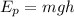 E_{p}=mgh