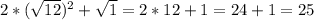 2*(\sqrt{12})^2+\sqrt1=2*12+1=24+1=25