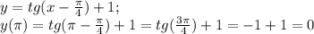 y=tg(x-\frac{\pi}{4})+1;\\ y(\pi)=tg(\pi-\frac{\pi}{4})+1=tg(\frac{3\pi}{4})+1=-1+1=0