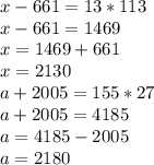 x - 661 = 13* 113 \\ x - 661 = 1469 \\ x = 1469 + 661 \\ x = 2130 \\ a+ 2005 = 155*27 \\ a+ 2005 =4185 \\ a = 4185-2005 \\ a = 2180