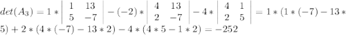 det(A_3)=1*\left|\begin{array}{ccc}1&13\\5&-7\end{array}\right|-(-2)*\left|\begin{array}{ccc}4&13\\2&-7\end{array}\right|-4*\left|\begin{array}{ccc}4&1\\2&5\end{array}\right|=1*(1*(-7)-13*5)+2*(4*(-7)-13*2)-4*(4*5-1*2)=-252