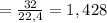 =\frac{32}{22,4}=1,428