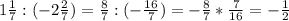 1 \frac{1}{7} : (-2 \frac{2}{7}) = \frac{8}{7} : (- \frac{16}{7})= - \frac{8}{7} * \frac{7}{16} = -\frac{1}{2}