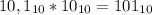 10,1_{10}*10_{10}=101_{10}