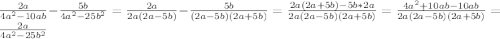 \frac{2a}{4a^{2}-10ab }- \frac{5b}{4a^{2}-25b^{2} }= \frac{2a}{2a(2a-5b)}- \frac{5b}{(2a-5b)(2a+5b)}= \frac{2a(2a+5b)-5b*2a}{2a(2a-5b)(2a+5b)}= \frac{4a^{2}+10ab-10ab }{2a(2a-5b)(2a+5b)}= \frac{2a}{4a^{2}-25b^{2}}