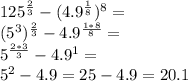 125^{\frac{2}{3}}-(4.9^{\frac{1}{8}})^8=\\ (5^3)^{\frac{2}{3}}-4.9^{\frac{1*8}{8}}=\\ 5^{\frac{2*3}{3}}-4.9^1=\\ 5^2-4.9=25-4.9=20.1