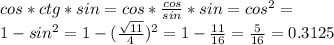  cos*ctg*sin= cos*\frac{cos}{sin}*sin=cos^2 =\\ 1-sin^2=1-(\frac{\sqrt{11}}{4})^2=1-\frac{11}{16}=\frac{5}{16}=0.3125