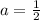 a=\frac{1}{2}