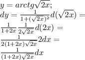 y=arctg \sqrt{2x};\\ dy=\frac {1}{1+(\sqrt{2x})^2}d (\sqrt{2x})=\\ \frac{1}{1+2x}\frac{1}{2\sqrt{2x}}d (2x)=\\ \frac{1}{2(1+2x)\sqrt{2x}} 2d x=\\ \frac{1}{(1+2x)\sqrt{2x}} dx