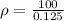 \rho=\frac{100}{0.125}