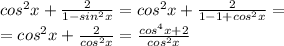 cos^{2}x+\frac{2}{1-sin^{2}x}= cos^{2}x + \frac{2}{1-1 + cos^{2}x}=\\ =cos^{2}x + \frac{2}{cos^{2}x} = \frac{cos^{4}x + 2}{cos^{2}x} 