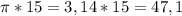 \pi *15 = 3,14 * 15 = 47,1