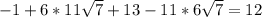 -1+6*11 \sqrt{7} +13-11*6 \sqrt{7}=12